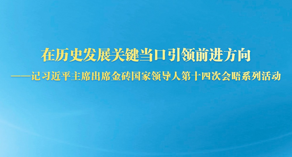 在历史发展关键当口引领前进方向——记习近平主席出席金砖国家领导人第十四次会晤系列活动